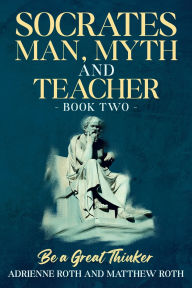 Title: Be A Great Thinker - Socrates: Man, Myth and Teacher, Author: Adrienne Roth