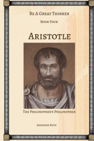 Title: Be a Great Thinker - Aristotle: The Philosopher's Philosopher, Author: Adrienne Roth