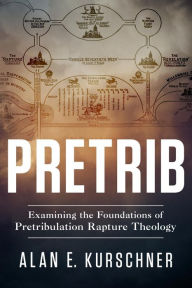 Title: Pretrib: Examining the Foundations of Pretribulation Rapture Theology, Author: Alan E. Kurschner