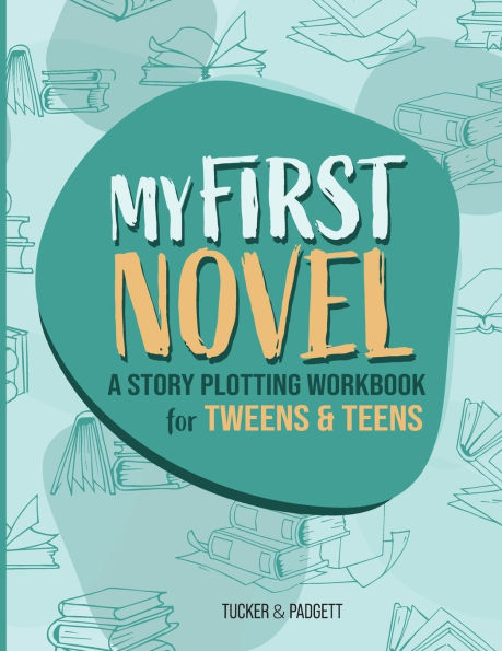 My First Novel: A Story Plotting Workbook for Tweens & Teens