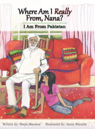 Title: Where Am I Really From, Nana?: I Am From Pakistan, Author: Sheza Mansoor