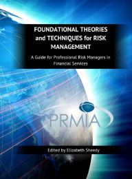 Title: Foundational Theories and Techniques for Risk Management, A Guide for Professional Risk Managers in Financial Services - Part I - Finance Theory, Author: Elizabeth Sheedy