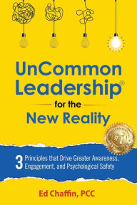 Title: UnCommon Leadership® for the New Reality: 3 Principles That Drive Greater Awareness, Engagement, and Psychological Safety, Author: Ed Chaffin