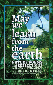 Title: May We Learn from the Earth: Nature Poems and Reflections on the Environment:, Author: Robert Tiess