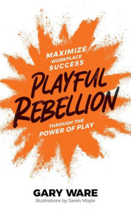 Best free ebook downloads kindle Playful Rebellion: Maximize Workplace Success Through The Power of Play (English literature) 9798986181608 by Gary Ware, Sarah Moyle, Gary Ware, Sarah Moyle