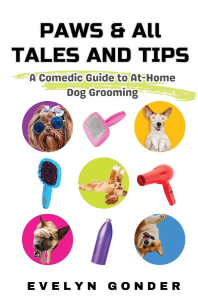 Paws & All Tales And Tips: A Comedic Guide to At-Home Dog Grooming