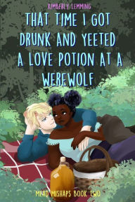 Title: That Time I Got Drunk And Yeeted A Love Potion At A Werewolf: Mead Mishaps Book Two, Author: Kimberly Lemming
