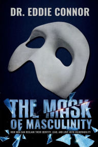 Title: The Mask of Masculinity: How Men Can Reclaim Their Identity, Lead, and Love with Vulnerability:, Author: Eddie Connor