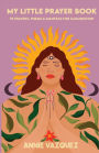 My Little Prayer Book: 75 Prayers, Poems & Mantras for Illumination