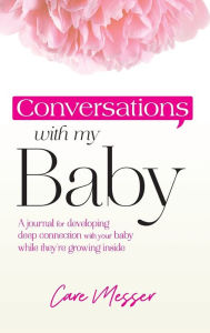 Title: Conversations with My Baby: A journal for developing deep connection with your baby while they're growing inside, Author: Care Messer