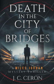 Title: Death in the City of Bridges: A Miles Jordan Mystery Thriller, Author: J. C. Ceron