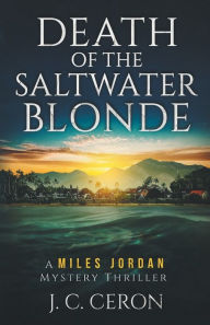Title: Death of the Saltwater Blonde: A Miles Jordan Mystery Thriller, Author: J. C. Ceron
