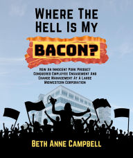 Title: Where The Hell Is My Bacon?: How An Innocent Pork Product Conquered Employee Engagement And Change Management At A Large MIdwestern Corporation, Author: Campbell