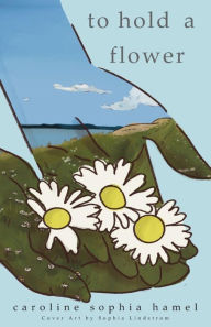 Title: To Hold A Flower, Author: Caroline Sophia Hamel