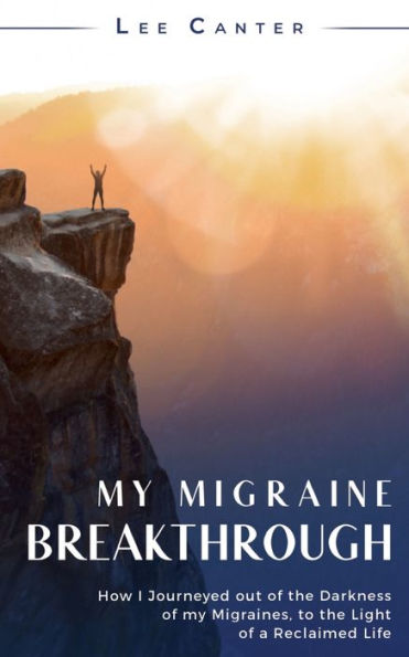 my Migraine Breakthrough: How I Journeyed out of the Darkness Migraines, to Light a Reclaimed Life