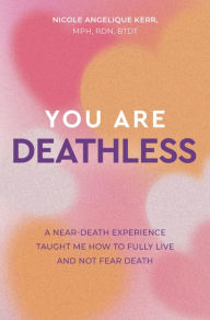 Title: You Are Deathless: A Near-Death Experience Taught Me How to Fully Live and Not Fear Death, Author: Nicole Angelique Kerr