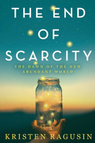 Title: The End of Scarcity: The Dawn of the New Abundant World, Author: Kristen Ragusin
