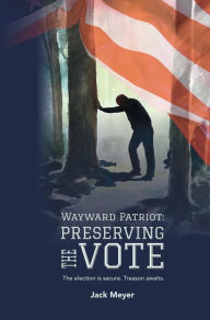 Title: Wayward Patriot: Preserving the Vote, Author: Jack Meyer