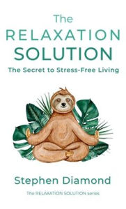 Title: The Relaxation Solution: The Secret to Stress-Free Living, Author: Stephen Diamond