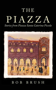 Download electronic books ipad The Piazza: Stories from Piazza Santa Caterina Piccola by Bob Brush, Scott Howard English version 9798986306926 