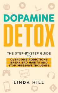 Title: Dopamine Detox: A Step-by-Step Guide to Overcome Addictions, Break Bad Habits, and Stop Obsessive Thoughts (Mental Wellness Book 1), Author: Linda Hill