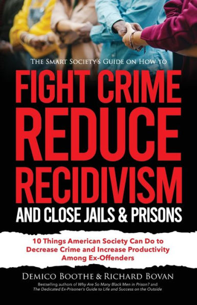 The Smart Society's Guide on How to Fight Crime, Reduce Recidivism, and Close Jails & Prisons: 10 Things American Society Can Do Decrease Crime Increase Productivity Among Ex-Offenders