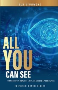 Title: All You Can See: Tapping Into A World of Limitless Visions & Possibilities, Author: Olu Efunwoye