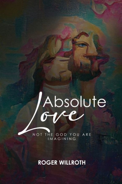ABSOLUTE LOVE: Not the God You Are Imagining