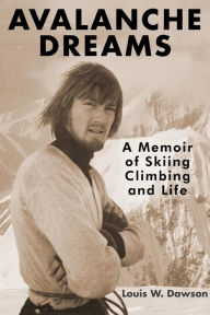 Title: Avalanche Dreams: A Memoir of Skiing, Climbing, and Life, Author: Louis Dawson