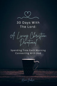 Title: 30 Days With The Lord: A Living Christian Devotional:Spending Time Each Morning Connecting With God, Author: Kevin Jackson