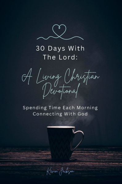 30 Days With The Lord: A Living Christian Devotional: Spending Time Each Morning Connecting With God