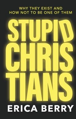 Stupid Christians: Why They Exist, and How Not To Be One of Them
