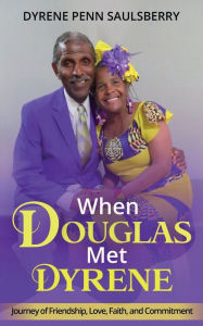 Title: When Douglas Met Dyrene: Journey of Friendship, Love, Faith, and Commitment, Author: Dyrene Penn Saulsberry