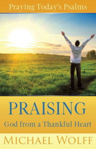 Title: Praying Today's Psalms: Praising God from a Thankful Heart, Author: Michael Wolff