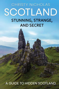 Title: Scotland: Stunning, Strange, and Secret: A Guide to Hidden Scotland, Author: Christy Nicholas