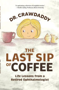 Title: The Last Sip of Coffee: Life Lessons from a Retired Ophthalmologist, Author: Dr. Crawdaddy