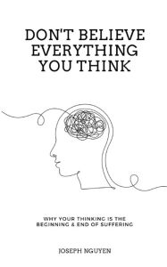 Title: Don't Believe Everything You Think: Why Your Thinking Is The Beginning & End Of Suffering, Author: Joseph Nguyen