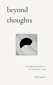 Title: Beyond Thoughts: An Exploration Of Who We Are Beyond Our Minds, Author: Joseph Nguyen