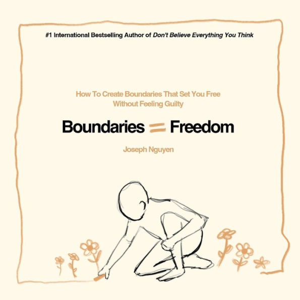 Boundaries = Freedom: How To Create That Set You Free Without Feeling Guilty