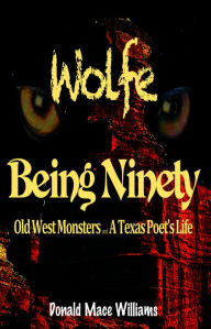 Title: Wolfe and Being Ninety: Old West Monsters and A Texas Poet's Life, Author: Donald Mace Williams