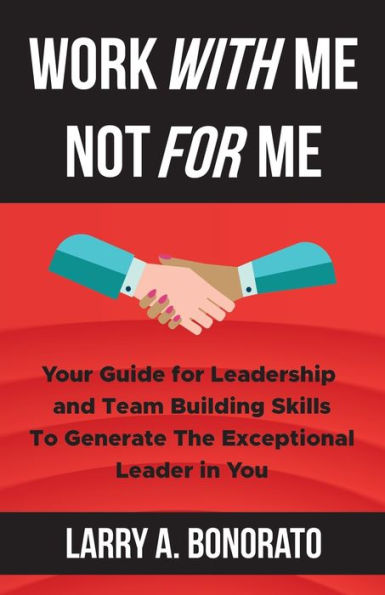 WORK WITH ME NOT for ME: Your Guide Leadership and Team Building Skills to Generate the Exceptional Leader You