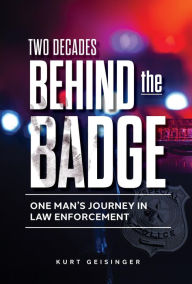 Title: Two Decades Behind the Badge: One Man's Journey in Law Enforcement, Author: Kurt Geisinger