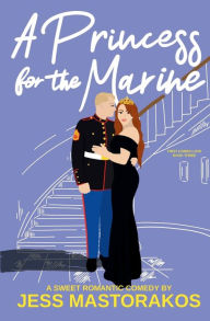 Title: A Princess for the Marine: A Sweet Romantic Comedy, Author: Jess Mastorakos