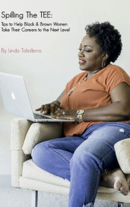 Title: Spilling The Tee: Tips to Help Black & Brown Women Take Their Careers to the Next Level, Author: Linda Taliaferro