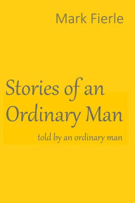 Title: Stories of an Ordinary Man: told by an ordinary man, Author: Mark Fierle