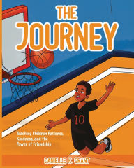 Title: The Journey: Teaching Children Patience, Kindness, and the Power of Friendship, Author: Danielle K Grant