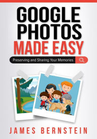Title: Google Photos Made Easy: Preserving and Sharing Your Memories, Author: James Bernstein