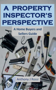 Title: A Property Inspector's Perspective: Home Buying and Selling Tips, Author: Anthony Rossi