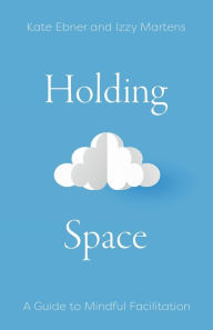 Title: Holding Space: A Guide to Mindful Facilitation, Author: Kate Ebner