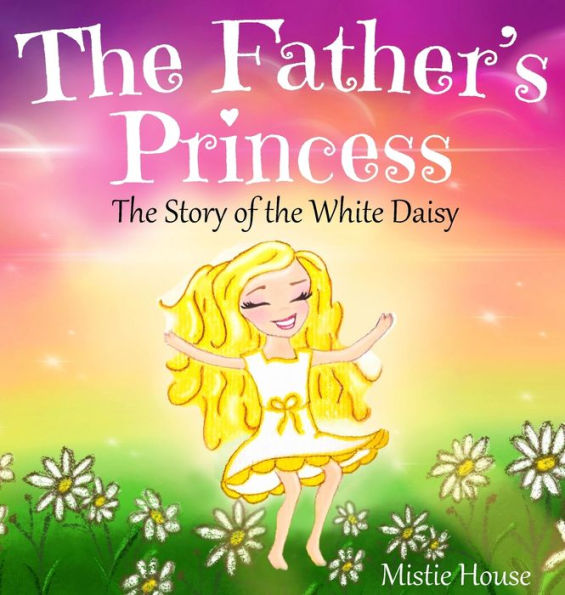 The Father's Princess: The Story of the White Daisy, New Edition (godly books for little girls, kids books about knowing Jesus, princess books for girls about God)